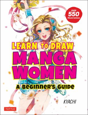 Learn to Draw Manga Women : A Beginner's Guide (with over 550 Illustrations)