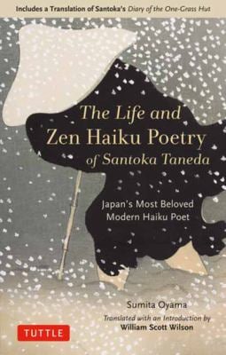 The Life and Zen Haiku Poetry of Santoka Taneda : Japan's Most Beloved Modern Haiku Poet: Includes a Translation of Santoka's Diary of the One-Grass H