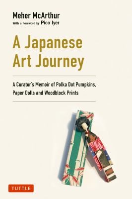 A Japanese Art Journey : A Curator's Memoir of Polka Dot Pumpkins, Paper Dolls and Woodblock Prints