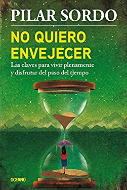 No Quiero Envejecer : Las Claves para Vivir Plenamente y Disfrutar Del Paso Del Tiempo