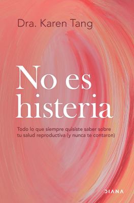 No Es Histeria: Todo lo Que Siempre Quisiste Saber Sobre Tu Salud Reproductiva (y Nunca Te Contaron) / It's Not Hysteria
