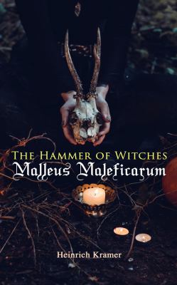 The Hammer of Witches : Malleus Maleficarum: the Most Influential Book of Witchcraft