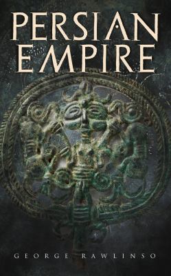 Persian Empire : Illustrated Edition: Conquests in Mesopotamia and Egypt, Wars Against Ancient Greece, the Great Emperors: Cyrus the Great, Darius I a