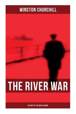 The River War (History of the War in Sudan) : Historical and Autobiographical Account of the Reconquest of Sudan