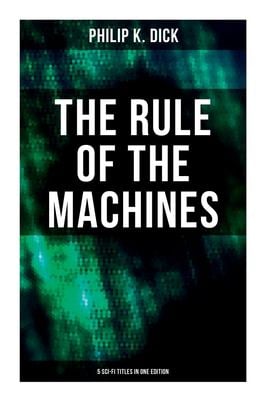 The Rule of the Machines: 5 Sci-Fi Titles in One Edition : Second Variety, the Last of the Masters, the Defenders, Sales Pitch and James P. Crow
