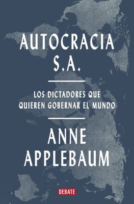 Autocracia S. A. : Los Dictadores Que Quieren Gobernar el Mundo / Autocracy, Inc. : the Dictators Who Want to Run the World
