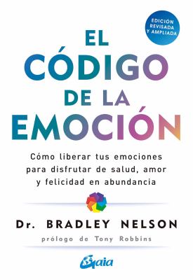 El Código de la Emoción : Cómo Liberar Tus Emociones para Disfrutar de Salud, Amor y Felicidad en Abundancia