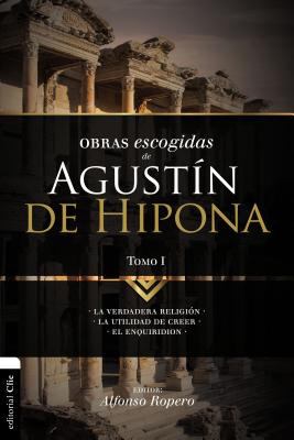 Lo Mejor de Agustín de Hipona 1 : La Verdadera ReligióN. la Utilidad de Creer. el Enquiridion