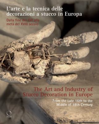 The Art and Industry of Stucco Decoration in Europe : "l'arte e la Tecnica Delle Decorazioni a Stucco in Europa Dalla Fine Del XVI All'inizio Del XVII