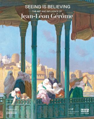 Seeing Is Believing : The Art and Influence of Jean-Léon Gérôme