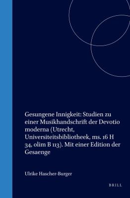 Gesungene Innigkeit: Studien Zu Einer Musikhandschrift der Devotio Moderna (Utrecht, Universiteitsbibliotheek, Ms. 16 H 34, Olim B 113). Mit Einer Edi