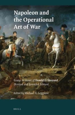 Napoleon and the Operational Art of War : Essays in Honor of Donald D. Horward. (Revised and Extended Edition)