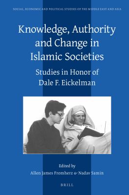 Knowledge, Authority and Change in Islamic Societies : Studies in Honor of Dale F. Eickelman