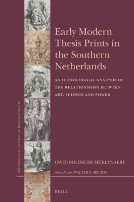 Early Modern Thesis Prints in the Southern Netherlands : An Iconological Analysis of the Relationships Between Art, Science and Power