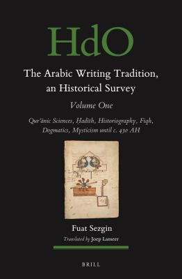 The Arabic Writing Tradition, an Historical Survey, Volume 1 : Qur?anic Sciences, ?adith, Historiography, Fiqh, Dogmatics, Mysticism until C. 430 AH