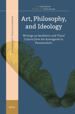 Art, Philosophy, and Ideology : Writings on Aesthetics and Visual Culture from the Avantgarde to Postsocialism