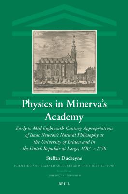 Physics in Minerva's Academy : Early to Mid-Eighteenth-Century Appropriations of Isaac Newton's Natural Philosophy at the University of Leiden and in 