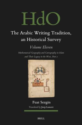The Arabic Writing Tradition, an Historical Survey, Volume 11 : Mathematical Geography and Cartography in Islam and Their Legacy in the West Part 2