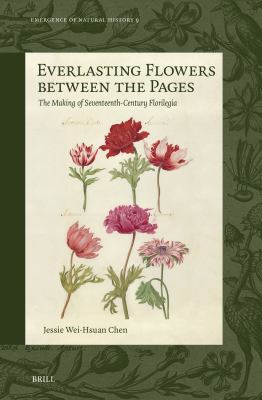 Everlasting Flowers Between the Pages : The Making of Seventeenth-Century Florilegia