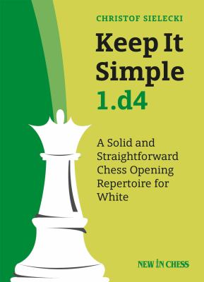 Keep It Simple 1. D4 : A Solid and Straightforward Chess Opening Repertoire for White