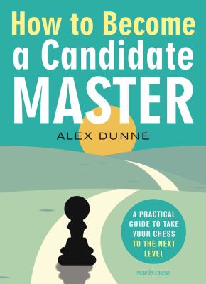 How to Become a Candidate Master : A Practical Guide to Take Your Chess to the Next Level