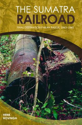 The Sumatra Railroad : Final Destination Pakan Baroe, 1943-1945
