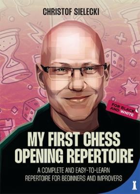 My First Chess Opening Repertoire : A Complete and Easy-To-Learn Guide for Beginners and Improvers