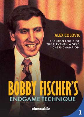 Bobby Fischer's Endgame Technique : The Iron Logic of the Eleventh World Chess Champion