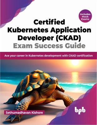 Certified Kubernetes Application Developer (CKAD) Exam Success Guide : Ace Your Career in Kubernetes Development with CKAD Certification (English Edit