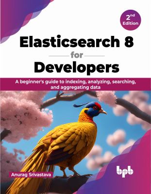 Elasticsearch 8 for Developers - 2nd Edition : A Beginner's Guide to Indexing, Analyzing, Searching, and Aggregating Data (English Edition)