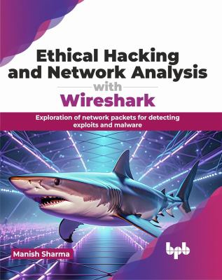 Ethical Hacking and Network Analysis with Wireshark : Exploration of Network Packets for Detecting Exploits and Malware (English Edition)