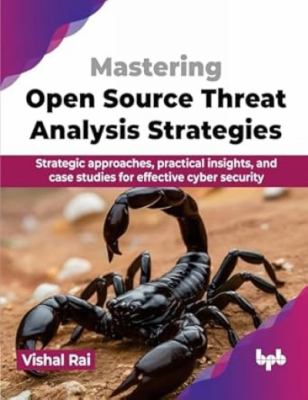 Mastering Open Source Threat Analysis Strategies : Strategic Approaches, Practical Insights, and Case Studies for Effective Cyber Security (English Ed