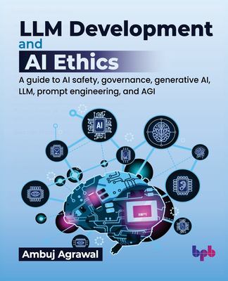 LLM Development and AI Ethics : A Guide to AI Safety, Governance, Generative AI, LLM, Prompt Engineering, and AGI (English Edition)