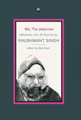 Me, the Jokerman : Enthusiasms, Rants and Obsessions by Khushwant Singh