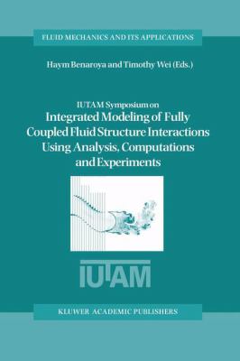 IUTAM Symposium on Integrated Modeling of Fully Coupled Fluid Structure Interactions Using Analysis, Computations and Experiments : Proceedings of the