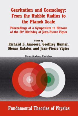 Gravitation and Cosmology: from the Hubble Radius to the Planck Scale : Proceedings of a Symposium in Honour of the 80th Birthday of Jean-Pierre Vigie