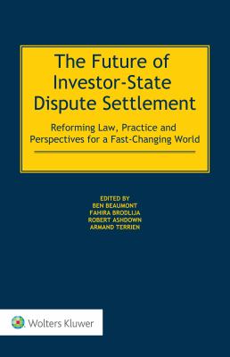 The Future of Investor-State Dispute Settlement : Reforming Law, Practice and Perspectives for a Fast-Changing World