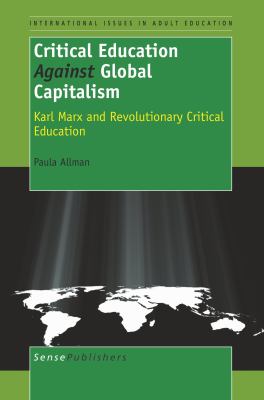 Critical Education Against Global Capitalism : Karl Marx and Revolutionary Critical Education