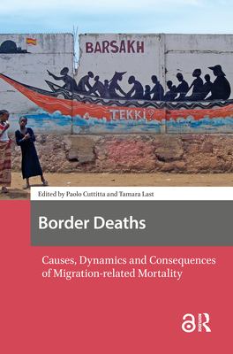Border Deaths : Causes, Dynamics and Consequences of Migration-Related Mortality