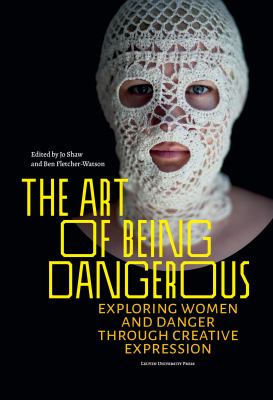 The Art of Being Dangerous : Exploring Women and Danger Through Creative Expression