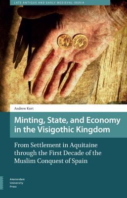 Minting, State, and Economy in the Visigothic Kingdom : From Settlement in Aquitaine Through the First Decade of the Muslim Conquest of Spain