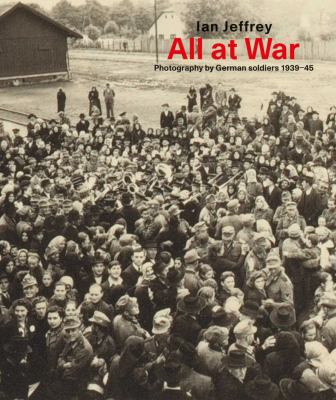 All at War : Photography by German Soldiers 1939-45