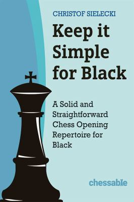 Keep It Simple for Black : A Solid and Straightforward Chess Opening Repertoire for Black