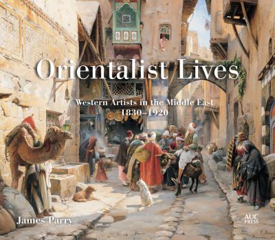 Orientalist Lives : Western Artists in the Middle East, 1830-1920