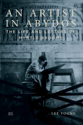 An Artist in Abydos : The Life and Letters of Myrtle Broome