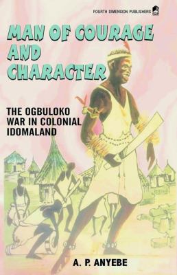 Man of Courage and Character : The Ogbuluko War in Colonial Idomaland