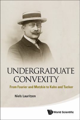 Undergraduate Convexity : From Fourier and Motzkin to Kuhn and Tucker