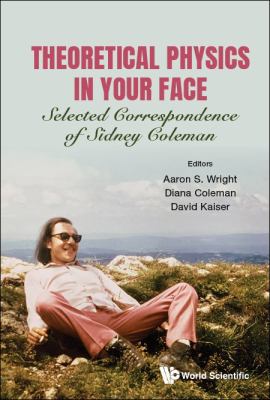 Theoretical Physics in Your Face : Selected Correspondence of Sidney Coleman