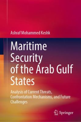 Maritime Security of the Arab Gulf States : Analysis of Current Threats, Confrontation Mechanisms, and Future Challenges