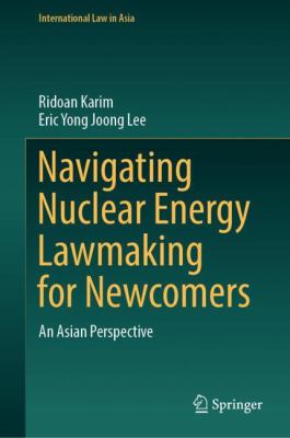 Navigating Nuclear Energy Lawmaking for Newcomers : An Asian Perspective